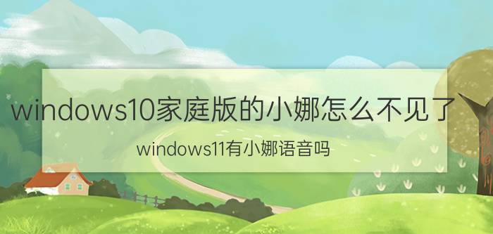 windows10家庭版的小娜怎么不见了 windows11有小娜语音吗？